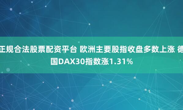 正规合法股票配资平台 欧洲主要股指收盘多数上涨 德国DAX30指数涨1.31%