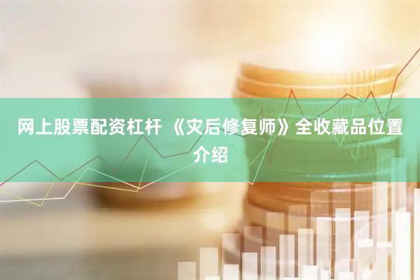 网上股票配资杠杆 《灾后修复师》全收藏品位置介绍