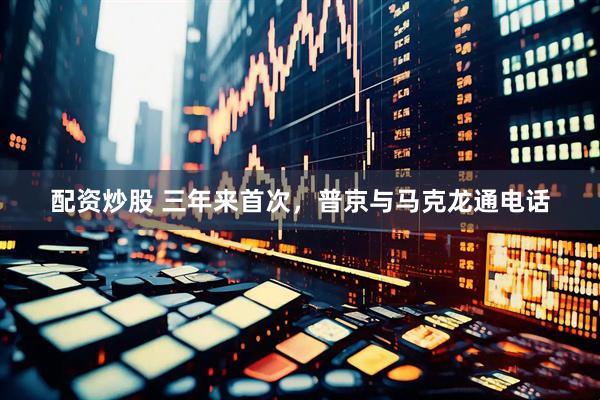 配资炒股 三年来首次，普京与马克龙通电话