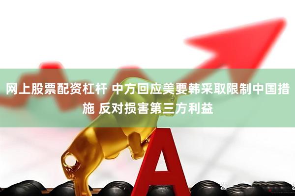 网上股票配资杠杆 中方回应美要韩采取限制中国措施 反对损害第三方利益